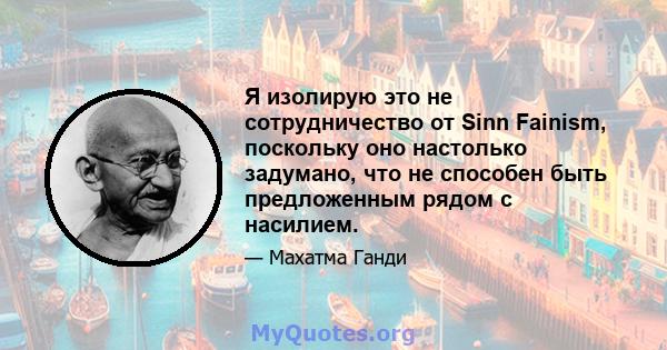 Я изолирую это не сотрудничество от Sinn Fainism, поскольку оно настолько задумано, что не способен быть предложенным рядом с насилием.