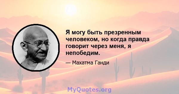 Я могу быть презренным человеком, но когда правда говорит через меня, я непобедим.