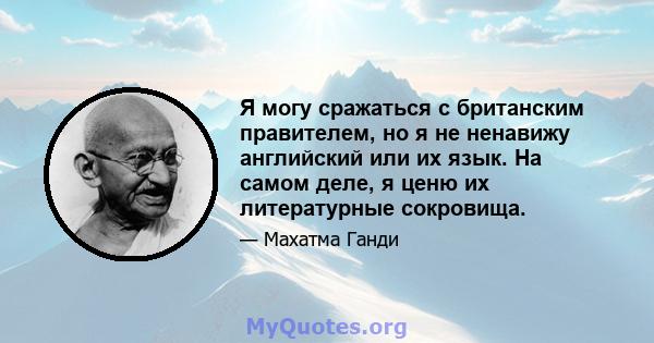 Я могу сражаться с британским правителем, но я не ненавижу английский или их язык. На самом деле, я ценю их литературные сокровища.