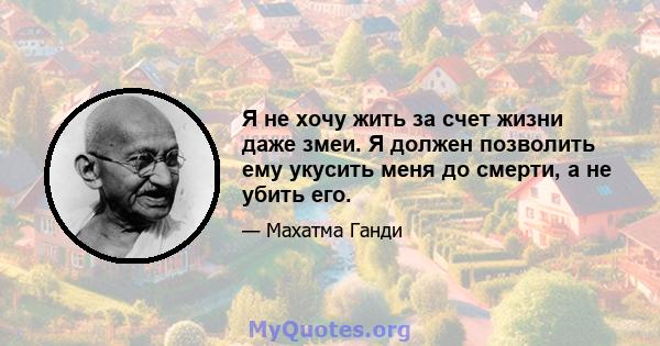 Я не хочу жить за счет жизни даже змеи. Я должен позволить ему укусить меня до смерти, а не убить его.