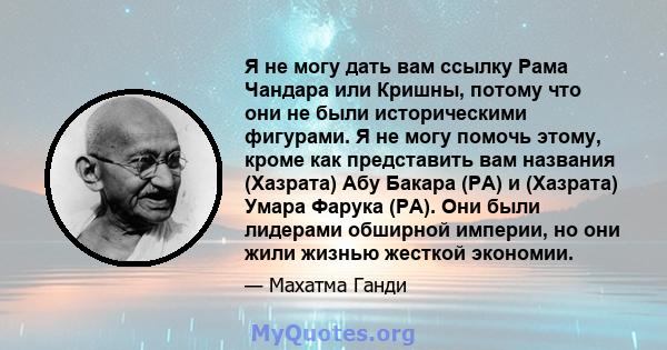 Я не могу дать вам ссылку Рама Чандара или Кришны, потому что они не были историческими фигурами. Я не могу помочь этому, кроме как представить вам названия (Хазрата) Абу Бакара (РА) и (Хазрата) Умара Фарука (РА). Они