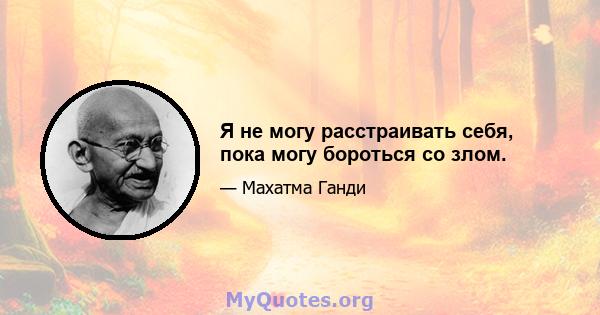 Я не могу расстраивать себя, пока могу бороться со злом.