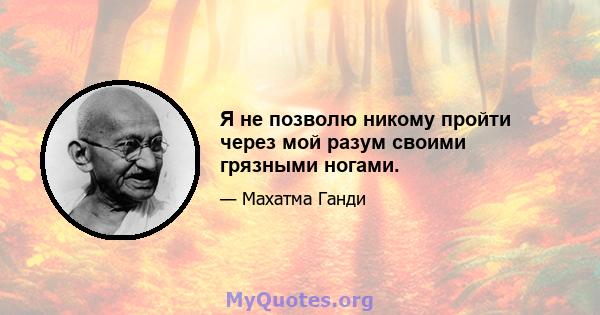 Я не позволю никому пройти через мой разум своими грязными ногами.