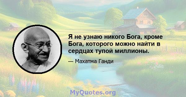 Я не узнаю никого Бога, кроме Бога, которого можно найти в сердцах тупой миллионы.