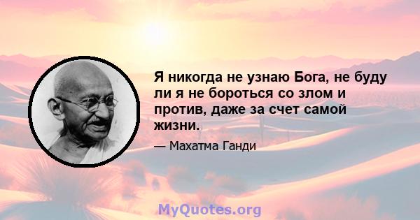 Я никогда не узнаю Бога, не буду ли я не бороться со злом и против, даже за счет самой жизни.