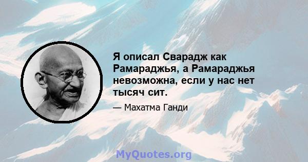 Я описал Сварадж как Рамараджья, а Рамараджья невозможна, если у нас нет тысяч сит.