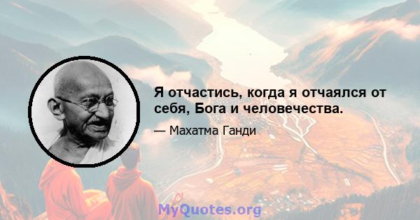 Я отчастись, когда я отчаялся от себя, Бога и человечества.