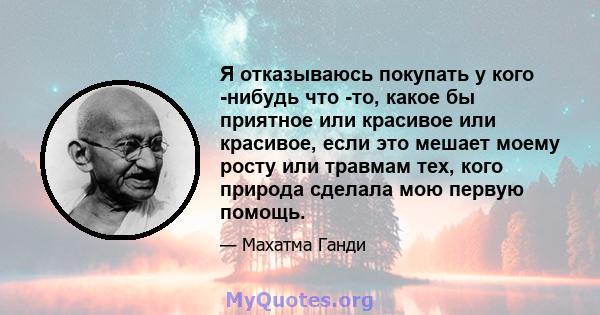 Я отказываюсь покупать у кого -нибудь что -то, какое бы приятное или красивое или красивое, если это мешает моему росту или травмам тех, кого природа сделала мою первую помощь.