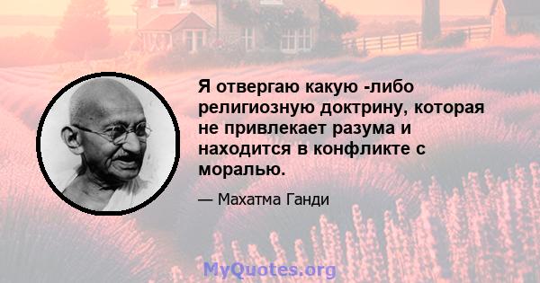 Я отвергаю какую -либо религиозную доктрину, которая не привлекает разума и находится в конфликте с моралью.