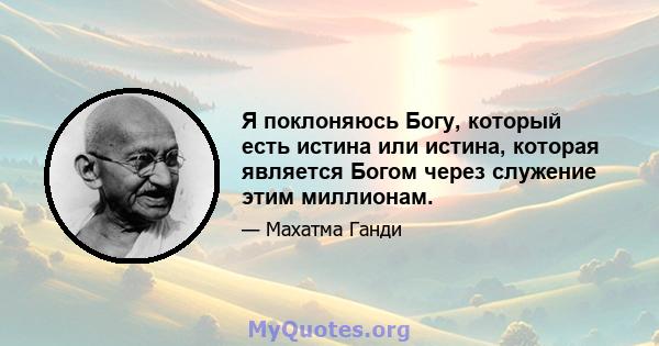 Я поклоняюсь Богу, который есть истина или истина, которая является Богом через служение этим миллионам.