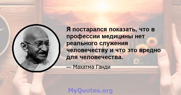 Я постарался показать, что в профессии медицины нет реального служения человечеству и что это вредно для человечества.