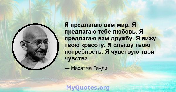 Я предлагаю вам мир. Я предлагаю тебе любовь. Я предлагаю вам дружбу. Я вижу твою красоту. Я слышу твою потребность. Я чувствую твои чувства.