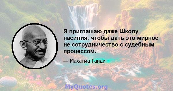 Я приглашаю даже Школу насилия, чтобы дать это мирное не сотрудничество с судебным процессом.