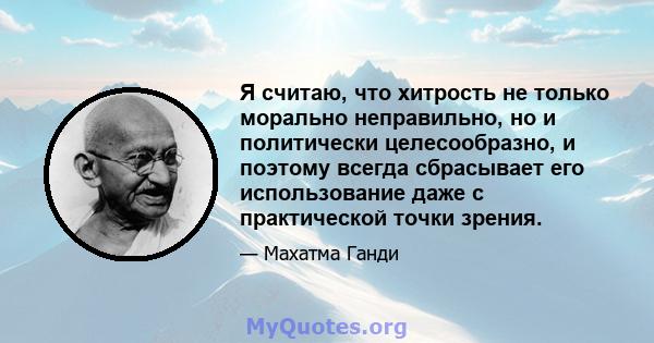 Я считаю, что хитрость не только морально неправильно, но и политически целесообразно, и поэтому всегда сбрасывает его использование даже с практической точки зрения.