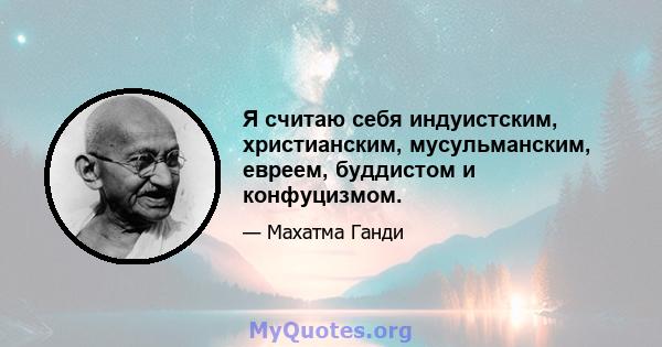 Я считаю себя индуистским, христианским, мусульманским, евреем, буддистом и конфуцизмом.