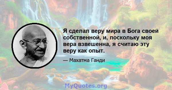 Я сделал веру мира в Бога своей собственной, и, поскольку моя вера взвешенна, я считаю эту веру как опыт.