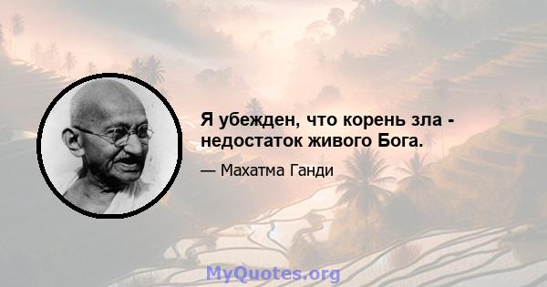 Я убежден, что корень зла - недостаток живого Бога.