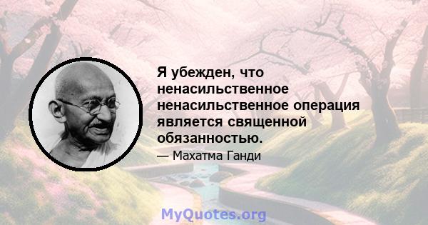 Я убежден, что ненасильственное ненасильственное операция является священной обязанностью.