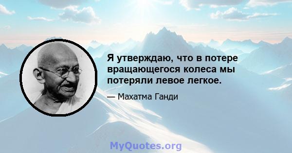 Я утверждаю, что в потере вращающегося колеса мы потеряли левое легкое.