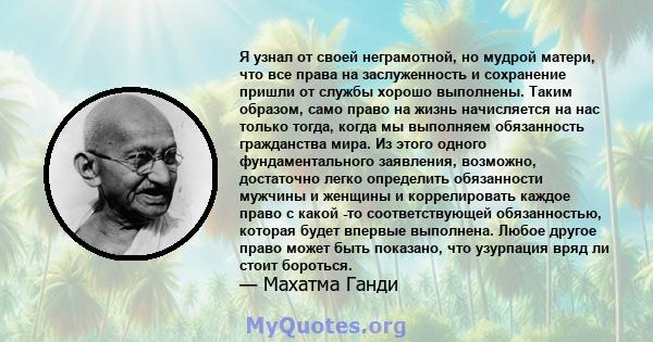 Я узнал от своей неграмотной, но мудрой матери, что все права на заслуженность и сохранение пришли от службы хорошо выполнены. Таким образом, само право на жизнь начисляется на нас только тогда, когда мы выполняем