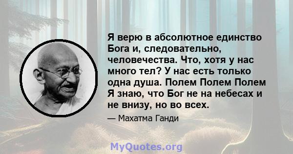 Я верю в абсолютное единство Бога и, следовательно, человечества. Что, хотя у нас много тел? У нас есть только одна душа. Полем Полем Полем Я знаю, что Бог не на небесах и не внизу, но во всех.