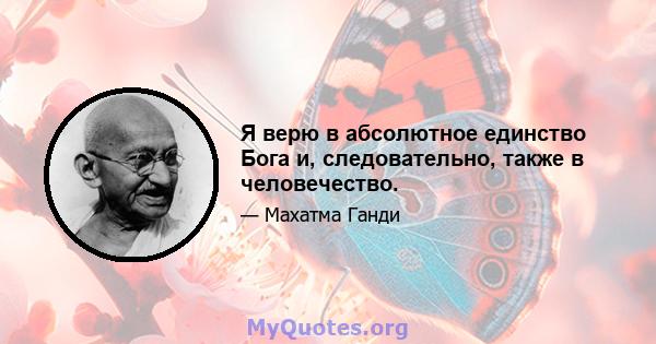 Я верю в абсолютное единство Бога и, следовательно, также в человечество.