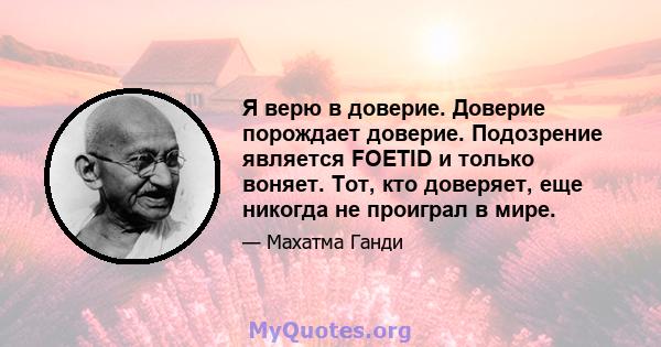 Я верю в доверие. Доверие порождает доверие. Подозрение является FOETID и только воняет. Тот, кто доверяет, еще никогда не проиграл в мире.