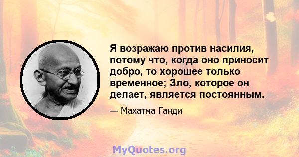 Я возражаю против насилия, потому что, когда оно приносит добро, то хорошее только временное; Зло, которое он делает, является постоянным.