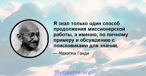 Я знал только один способ продолжения миссионерской работы, а именно, по личному примеру и обсуждению с поисковиками для знаний.