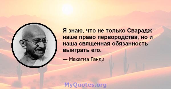 Я знаю, что не только Сварадж наше право первородства, но и наша священная обязанность выиграть его.