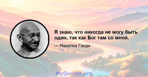 Я знаю, что никогда не могу быть один, так как Бог там со мной.