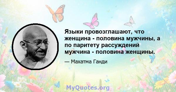 Языки провозглашают, что женщина - половина мужчины, а по паритету рассуждений мужчина - половина женщины.