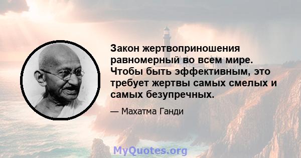 Закон жертвоприношения равномерный во всем мире. Чтобы быть эффективным, это требует жертвы самых смелых и самых безупречных.