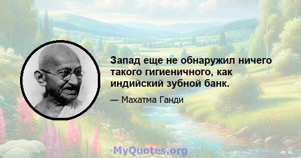 Запад еще не обнаружил ничего такого гигиеничного, как индийский зубной банк.