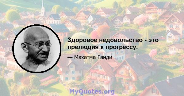 Здоровое недовольство - это прелюдия к прогрессу.