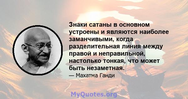 Знаки сатаны в основном устроены и являются наиболее заманчивыми, когда разделительная линия между правой и неправильной, настолько тонкая, что может быть незаметная.