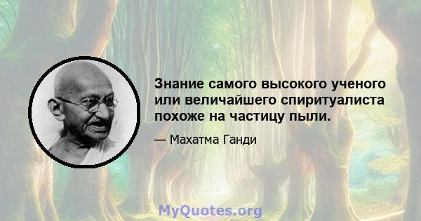 Знание самого высокого ученого или величайшего спиритуалиста похоже на частицу пыли.