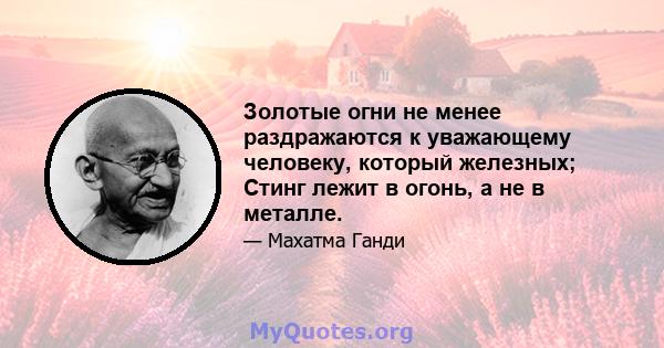 Золотые огни не менее раздражаются к уважающему человеку, который железных; Стинг лежит в огонь, а не в металле.