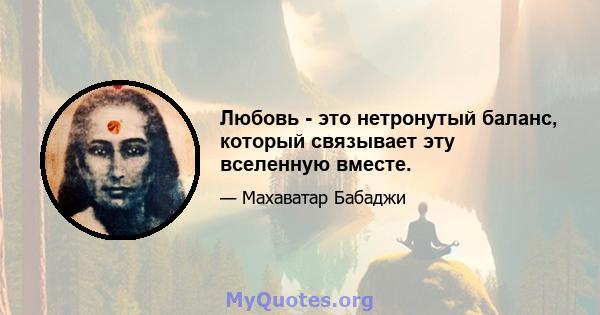 Любовь - это нетронутый баланс, который связывает эту вселенную вместе.