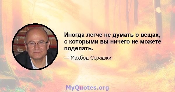 Иногда легче не думать о вещах, с которыми вы ничего не можете поделать.