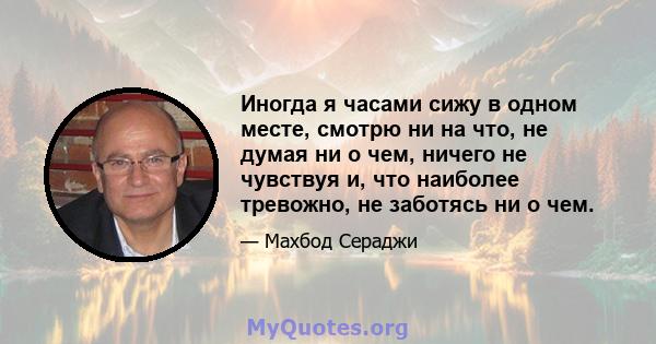 Иногда я часами сижу в одном месте, смотрю ни на что, не думая ни о чем, ничего не чувствуя и, что наиболее тревожно, не заботясь ни о чем.