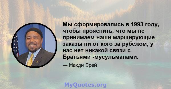 Мы сформировались в 1993 году, чтобы прояснить, что мы не принимаем наши марширующие заказы ни от кого за рубежом, у нас нет никакой связи с Братьями -мусульманами.