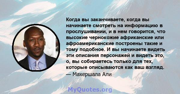 Когда вы заканчиваете, когда вы начинаете смотреть на информацию в прослушивании, и в нем говорится, что высокие чернокожие африканские или афроамериканские построены такие и тому подобное. И вы начинаете видеть эти