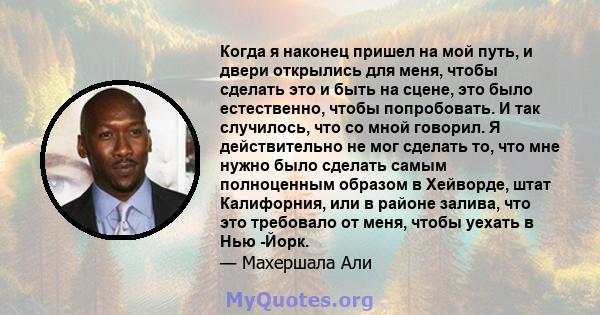 Когда я наконец пришел на мой путь, и двери открылись для меня, чтобы сделать это и быть на сцене, это было естественно, чтобы попробовать. И так случилось, что со мной говорил. Я действительно не мог сделать то, что