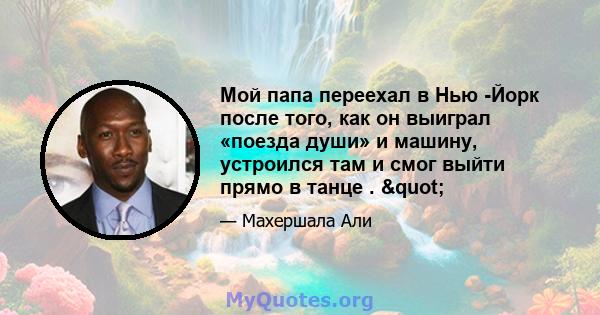 Мой папа переехал в Нью -Йорк после того, как он выиграл «поезда души» и машину, устроился там и смог выйти прямо в танце . "