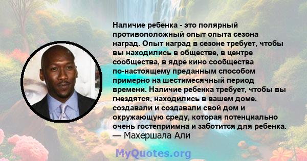 Наличие ребенка - это полярный противоположный опыт опыта сезона наград. Опыт наград в сезоне требует, чтобы вы находились в обществе, в центре сообщества, в ядре кино сообщества по-настоящему преданным способом