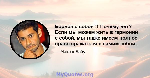 Борьба с собой !! Почему нет? Если мы можем жить в гармонии с собой, мы также имеем полное право сражаться с самим собой.