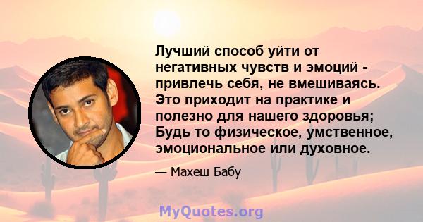 Лучший способ уйти от негативных чувств и эмоций - привлечь себя, не вмешиваясь. Это приходит на практике и полезно для нашего здоровья; Будь то физическое, умственное, эмоциональное или духовное.