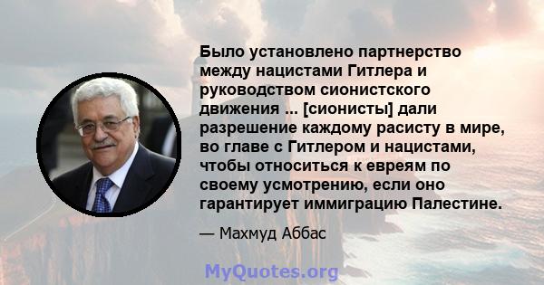 Было установлено партнерство между нацистами Гитлера и руководством сионистского движения ... [сионисты] дали разрешение каждому расисту в мире, во главе с Гитлером и нацистами, чтобы относиться к евреям по своему