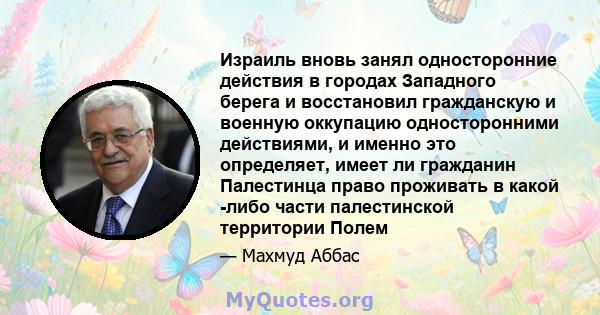 Израиль вновь занял односторонние действия в городах Западного берега и восстановил гражданскую и военную оккупацию односторонними действиями, и именно это определяет, имеет ли гражданин Палестинца право проживать в